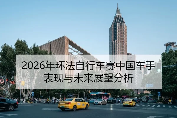2026年环法自行车赛中国车手表现与未来展望分析