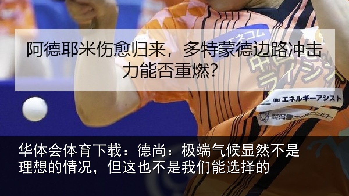 华体会体育下载:德尚:极端气候显然不是理想的情况,但这也不是我们能选择的