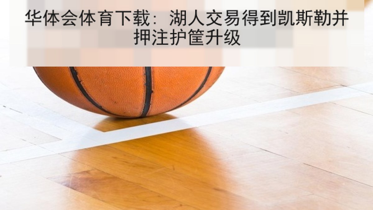 华体会体育下载: 湖人交易得到凯斯勒并押注护筐升级
