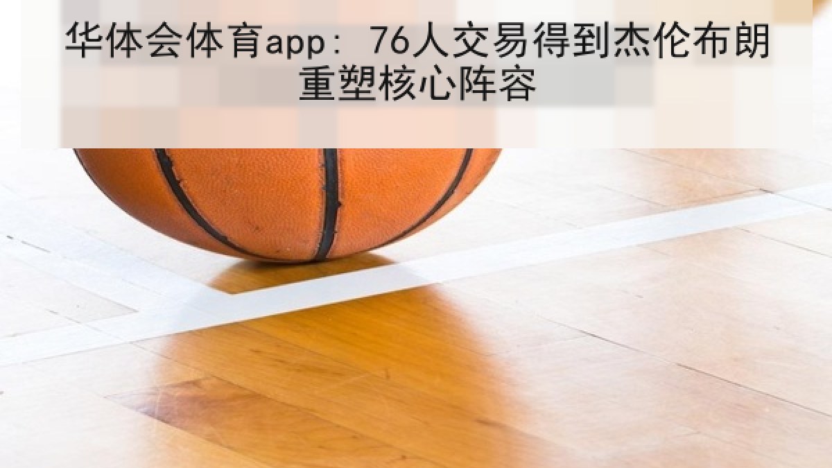 华体会体育app: 76人交易得到杰伦布朗重塑核心阵容