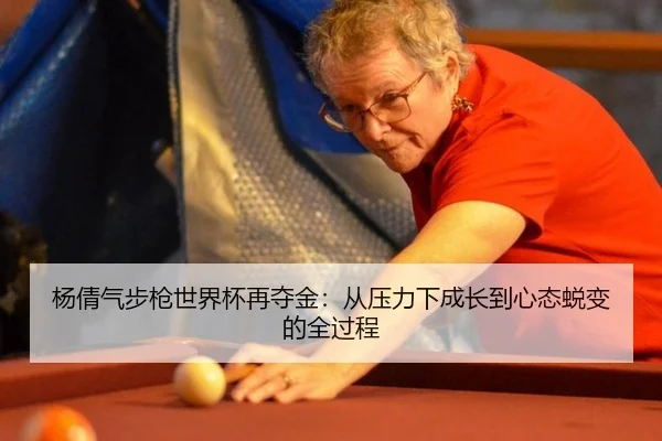 杨倩气步枪世界杯再夺金：从压力下成长到心态蜕变的全过程