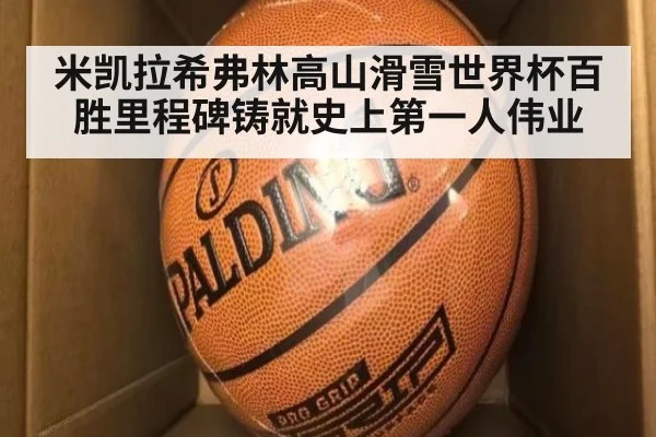 米凯拉希弗林高山滑雪世界杯百胜里程碑铸就史上第一人伟业