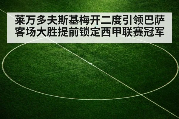 莱万多夫斯基梅开二度引领巴萨客场大胜提前锁定西甲联赛冠军
