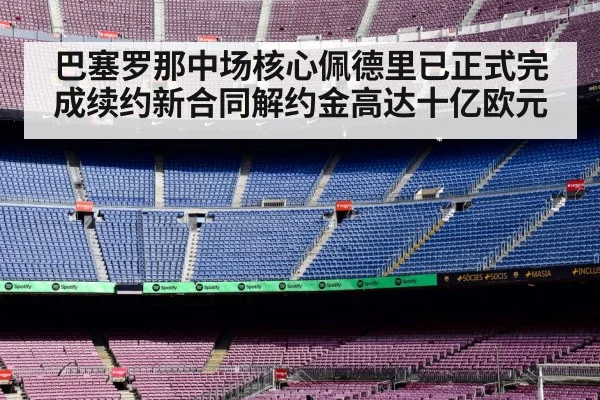 巴塞罗那中场核心佩德里已正式完成续约新合同解约金高达十亿欧元